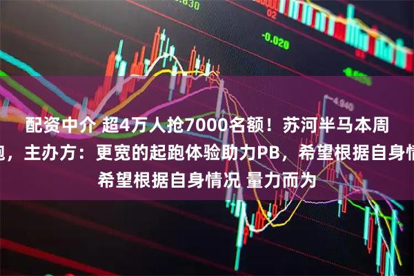 配资中介 超4万人抢7000名额！苏河半马本周六长寿路开跑，主办方：更宽的起跑体验助力PB，希望根据自身情况 量力而为