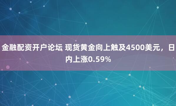 金融配资开户论坛 现货黄金向上触及4500美元，日内上涨0.59%