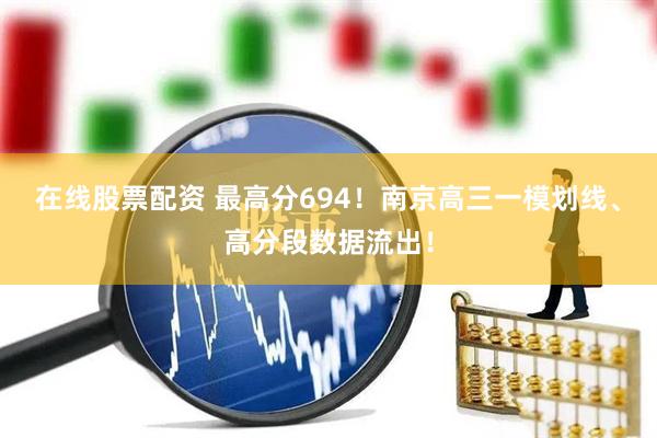 在线股票配资 最高分694！南京高三一模划线、高分段数据流出！