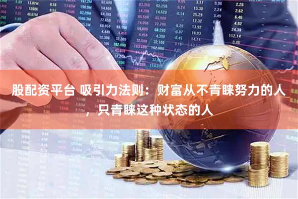 股配资平台 吸引力法则：财富从不青睐努力的人，只青睐这种状态的人