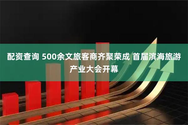 配资查询 500余文旅客商齐聚荣成 首届滨海旅游产业大会开幕