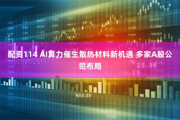 配资114 AI算力催生散热材料新机遇 多家A股公司布局